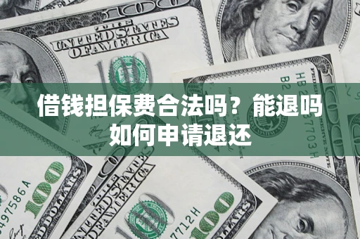 北京借钱担保费合法吗？能退吗如何申请退还
