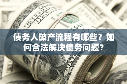 北京债务人破产流程有哪些？如何合法解决债务问题？