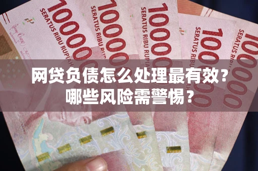北京网贷负债怎么处理最有效？哪些风险需警惕？