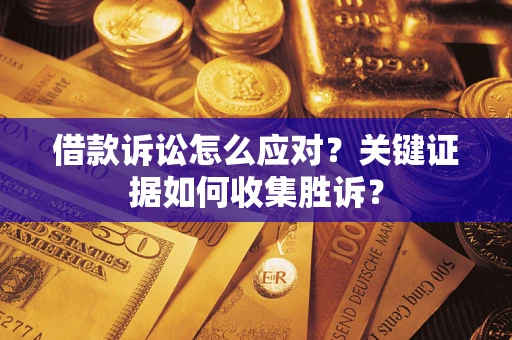 北京借款诉讼怎么应对？关键证据如何收集胜诉？