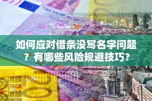 北京如何应对借条没写名字问题？有哪些风险规避技巧？