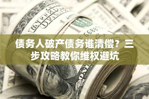 北京债务人破产债务谁清偿？三步攻略教你维权避坑