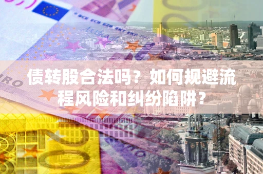 北京债转股合法吗？如何规避流程风险和纠纷陷阱？