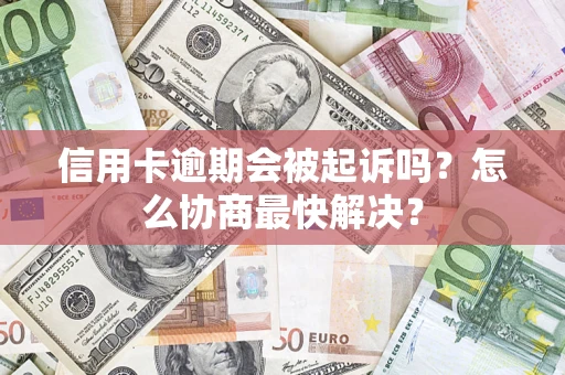 北京信用卡逾期会被起诉吗？怎么协商最快解决？