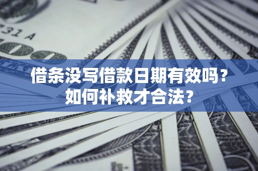 北京借条没写借款日期有效吗？如何补救才合法？
