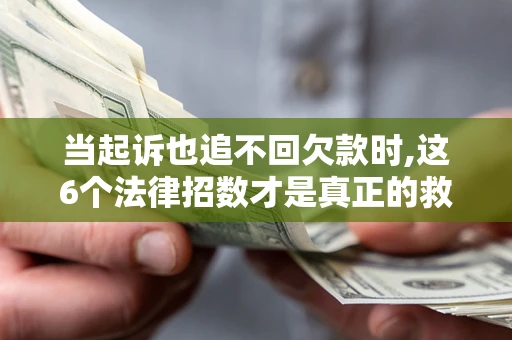北京当起诉也追不回欠款时,这6个法律招数才是真正的救命稻草