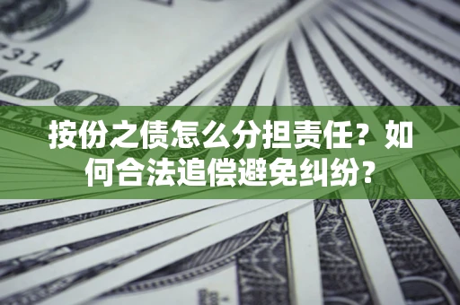 北京按份之债怎么分担责任？如何合法追偿避免纠纷？