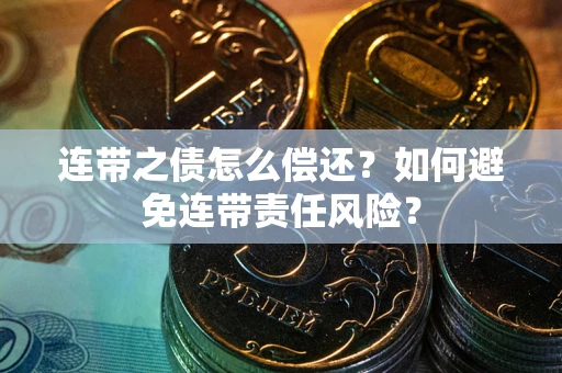 北京连带之债怎么偿还？如何避免连带责任风险？