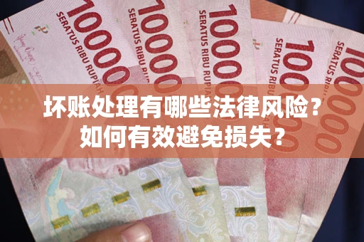 北京坏账处理有哪些法律风险？如何有效避免损失？